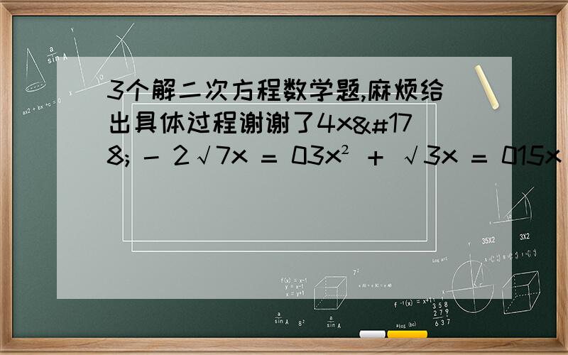 3个解二次方程数学题,麻烦给出具体过程谢谢了4x² - 2√7x = 03x² + √3x = 015x - 12x² = 0