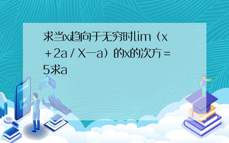 求当x趋向于无穷时lim（x＋2a／X一a）的x的次方＝5求a