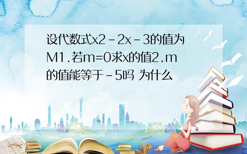 设代数式x2-2x-3的值为M1.若m=0求x的值2.m的值能等于-5吗 为什么