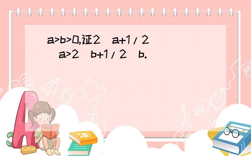 a>b>0,证2^a+1/2^a>2^b+1/2^b.