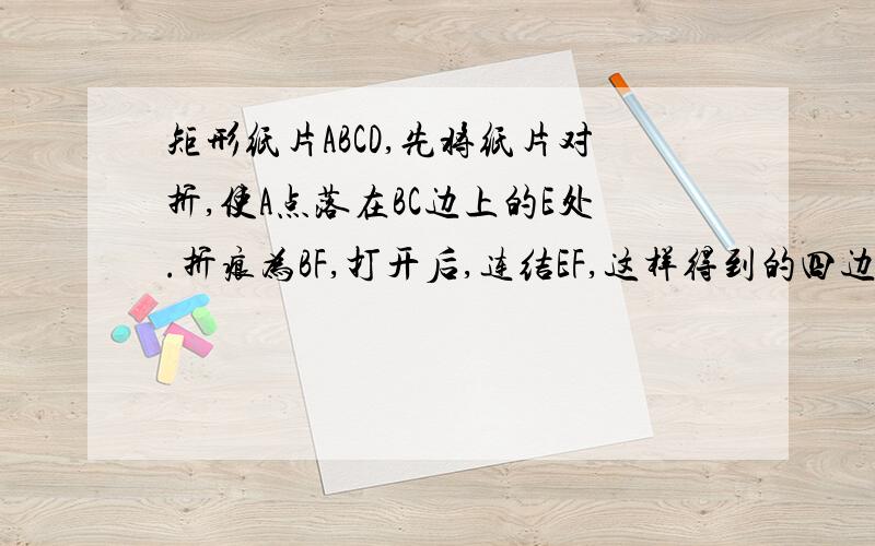 矩形纸片ABCD,先将纸片对折,使A点落在BC边上的E处.折痕为BF,打开后,连结EF,这样得到的四边形ABEF就是%