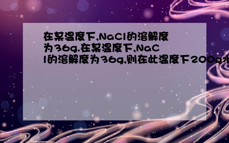 在某温度下,NaCl的溶解度为36g.在某温度下,NaCl的溶解度为36g,则在此温度下200g水最多可溶解_72___gNaCl；10g此温度下的饱和溶液中溶质的质量分数为_____（精确到0.1%）