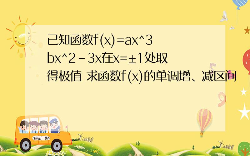 已知函数f(x)=ax^3 bx^2-3x在x=±1处取得极值 求函数f(x)的单调增、减区间