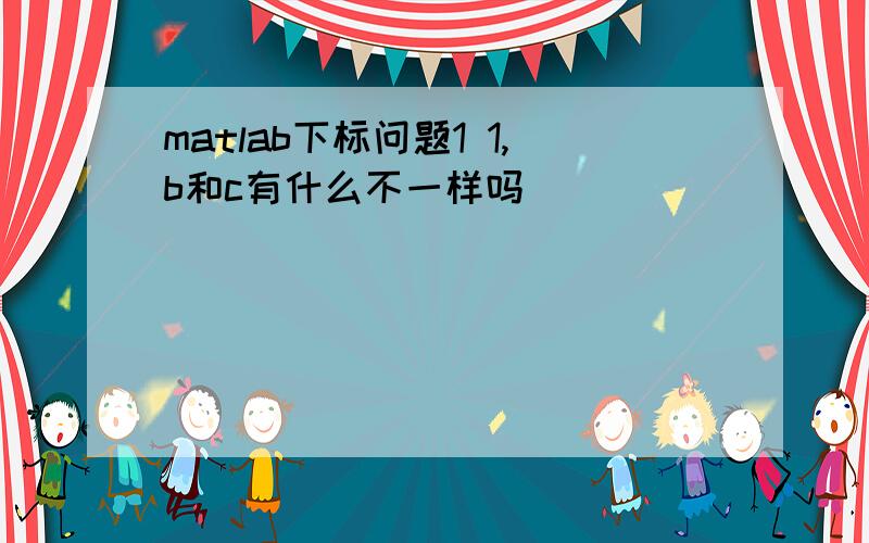 matlab下标问题1 1,b和c有什么不一样吗