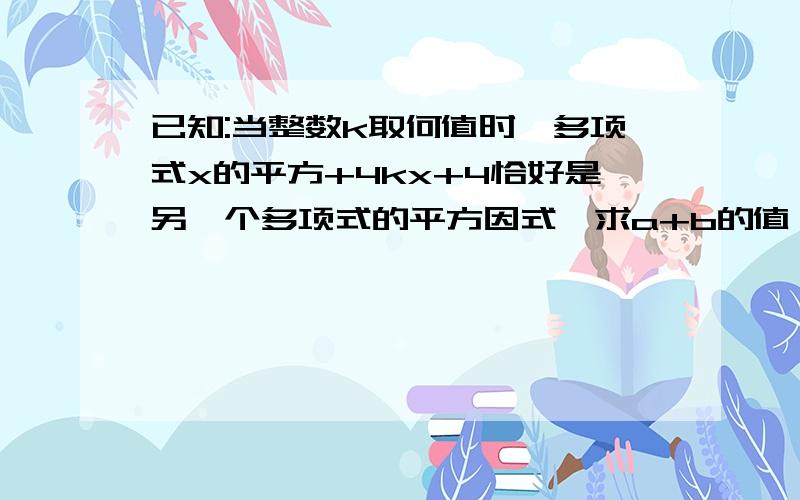 已知:当整数k取何值时,多项式x的平方+4kx+4恰好是另一个多项式的平方因式,求a+b的值