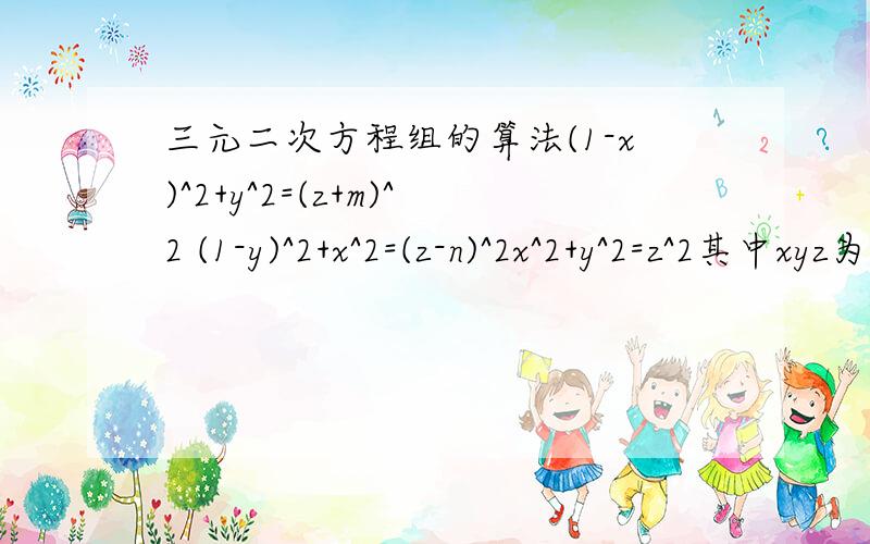 三元二次方程组的算法(1-x)^2+y^2=(z+m)^2 (1-y)^2+x^2=(z-n)^2x^2+y^2=z^2其中xyz为未知量 mn为已知量求c语言的编程算法，