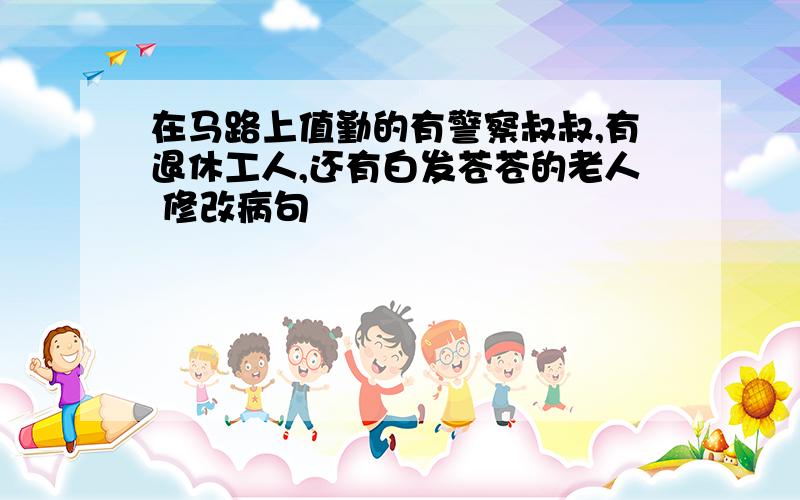 在马路上值勤的有警察叔叔,有退休工人,还有白发苍苍的老人 修改病句