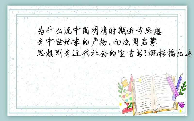 为什么说中国明清时期进步思想是中世纪末的产物,而法国启蒙思想则是近代社会的宣言书?概括指出这一诧异的主要原因