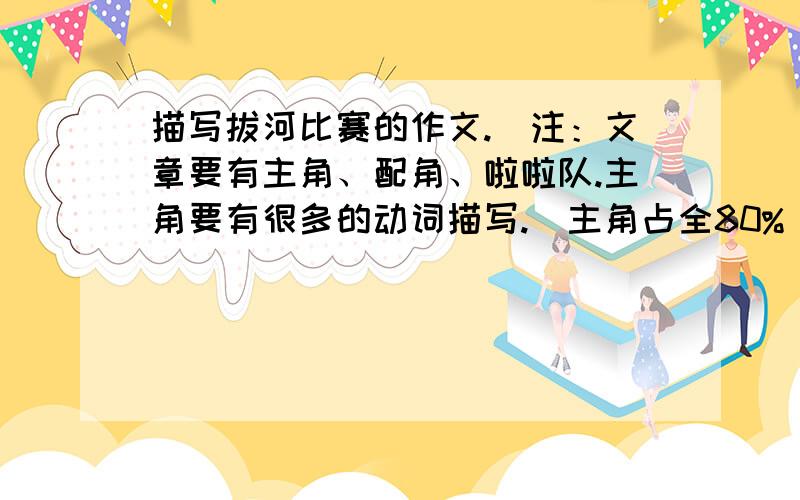 描写拔河比赛的作文.（注：文章要有主角、配角、啦啦队.主角要有很多的动词描写.）主角占全80%