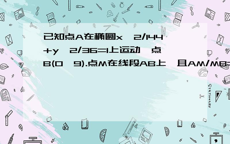 已知点A在椭圆x^2/144+y^2/36=1上运动,点B(0,9).点M在线段AB上,且AM/MB=1/2,试求动点M的轨迹方程.