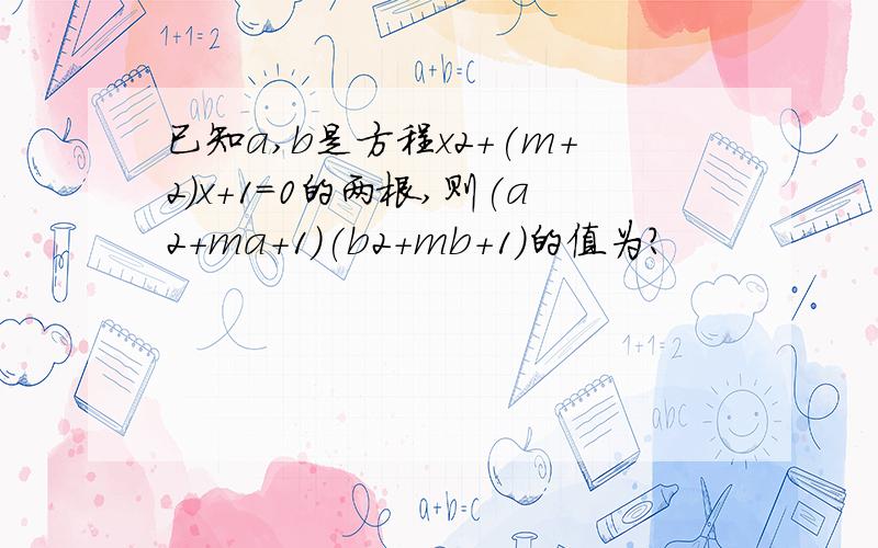 已知a,b是方程x2+(m+2)x+1=0的两根,则(a2+ma+1)(b2+mb+1)的值为?