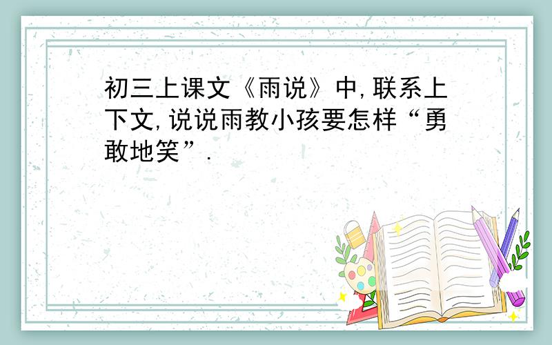 初三上课文《雨说》中,联系上下文,说说雨教小孩要怎样“勇敢地笑”.