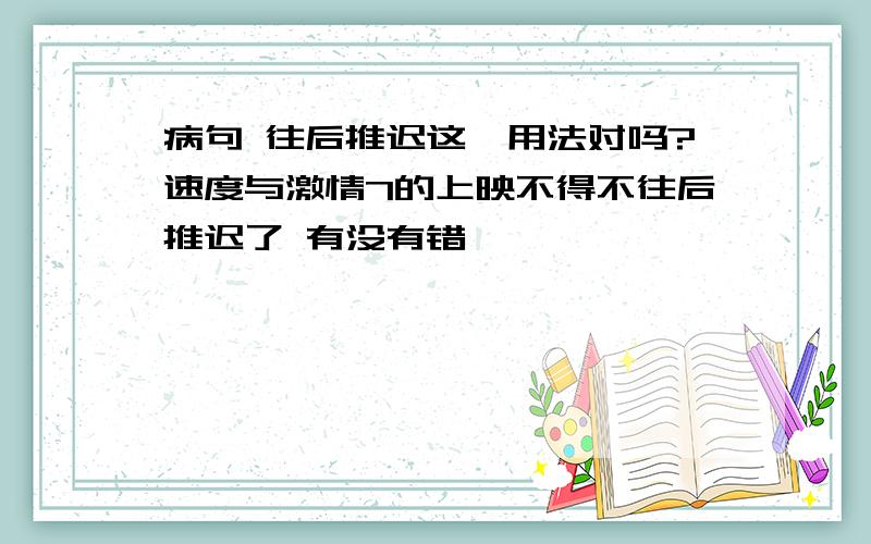 病句 往后推迟这一用法对吗?速度与激情7的上映不得不往后推迟了 有没有错