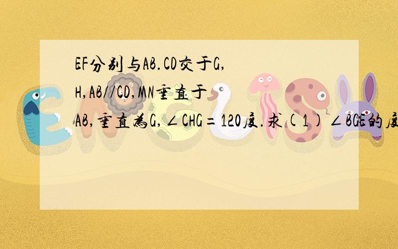 EF分别与AB.CD交于G,H,AB//CD,MN垂直于AB,垂直为G,∠CHG=120度.求(1)∠BGE的度数.(2)∠MGE的度数.