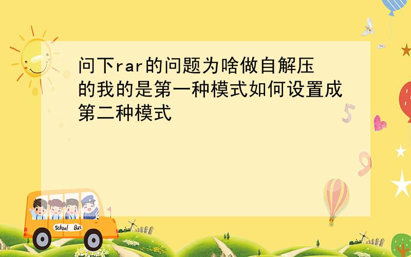 问下rar的问题为啥做自解压的我的是第一种模式如何设置成第二种模式