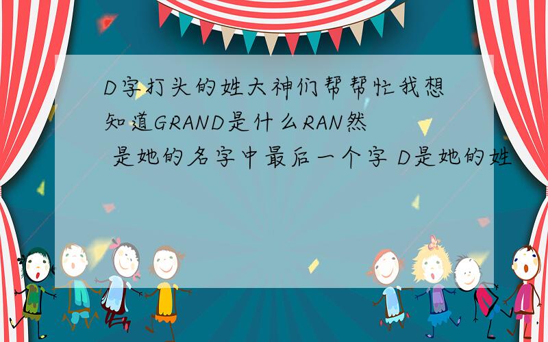 D字打头的姓大神们帮帮忙我想知道GRAND是什么RAN然 是她的名字中最后一个字 D是她的姓