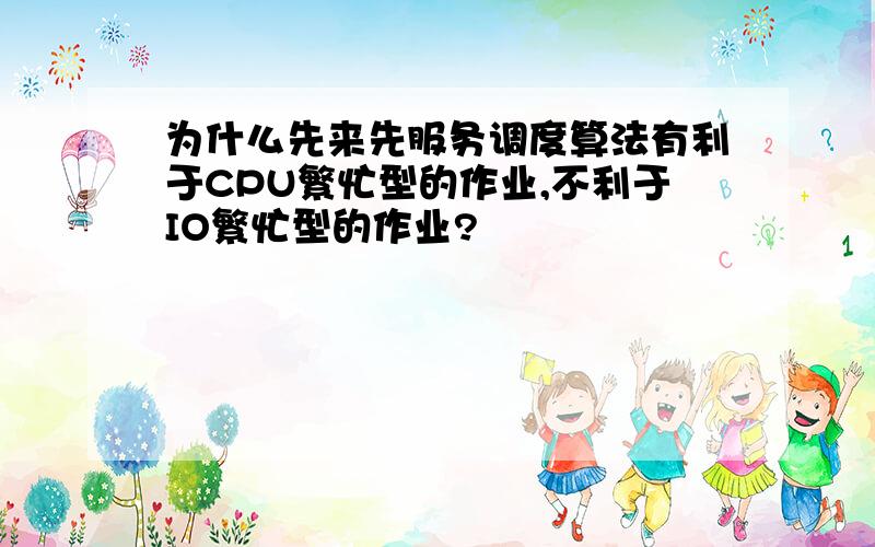 为什么先来先服务调度算法有利于CPU繁忙型的作业,不利于IO繁忙型的作业?