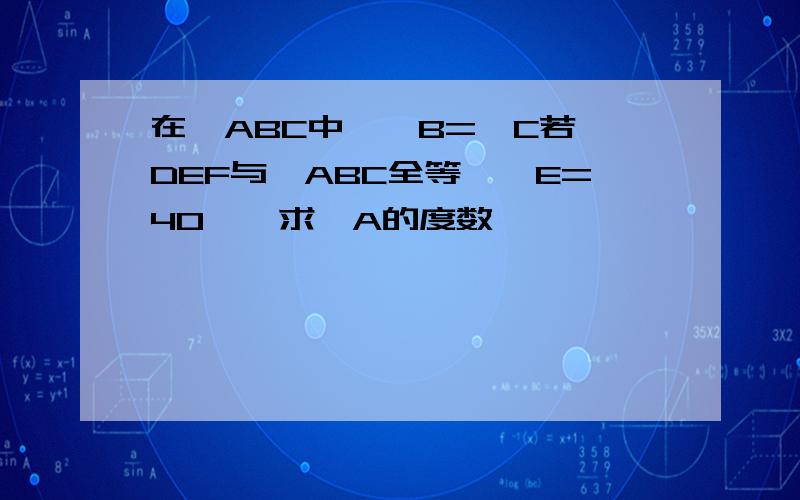 在△ABC中,∠B=∠C若△DEF与△ABC全等,∠E=40°,求∠A的度数