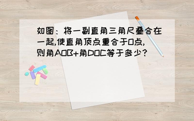 如图：将一副直角三角尺叠合在一起,使直角顶点重合于O点,则角AOB+角DOC等于多少?