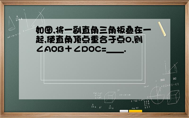 如图,将一副直角三角板叠在一起,使直角顶点重合于点O,则∠AOB＋∠DOC=＿＿.