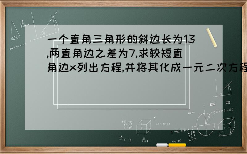 一个直角三角形的斜边长为13,两直角边之差为7,求较短直角边x列出方程,并将其化成一元二次方程的一般形式