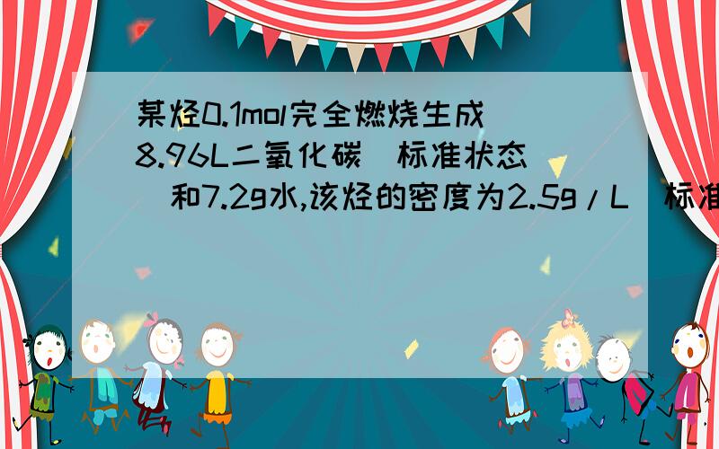 某烃0.1mol完全燃烧生成8.96L二氧化碳（标准状态）和7.2g水,该烃的密度为2.5g/L（标准状态）,求这种烃的分子式.3Q.