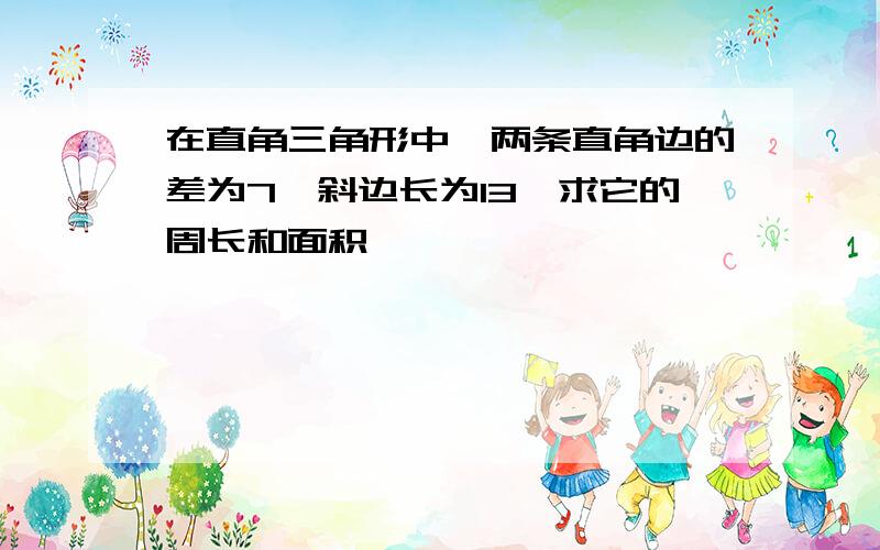 在直角三角形中,两条直角边的差为7,斜边长为13,求它的周长和面积