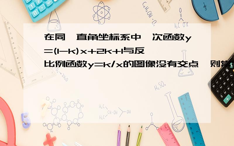 在同一直角坐标系中一次函数y=(1-k)x+2k+1与反比例函数y=k/x的图像没有交点,则常数k的取值范围是多少