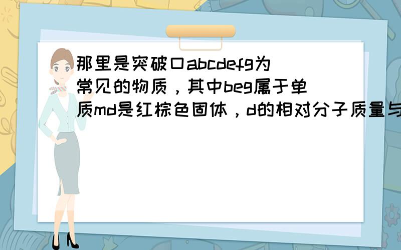 那里是突破口abcdefg为常见的物质，其中beg属于单质md是红棕色固体，d的相对分子质量与a的之差是80.y是冶炼铁常用的还原剂，