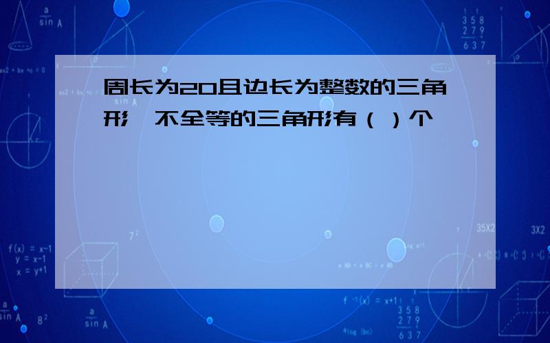 周长为20且边长为整数的三角形,不全等的三角形有（）个