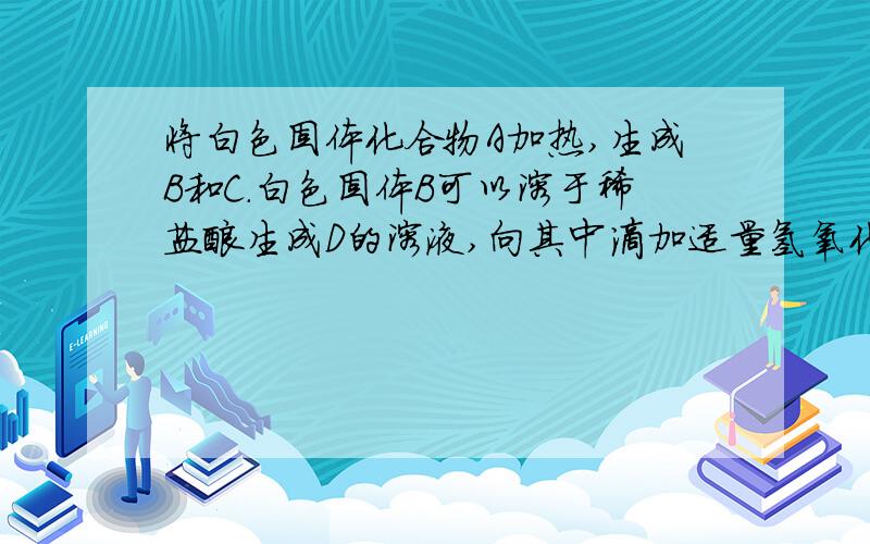 将白色固体化合物A加热,生成B和C.白色固体B可以溶于稀盐酸生成D的溶液,向其中滴加适量氢氧化钠生成白色沉淀E,氢氧化钠过量时沉淀消失.C是F的酸酐,浓酸F与单质硫作用生成有刺激性气味的