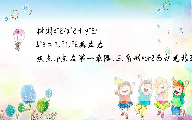 椭圆x^2/a^2+y^2/b^2=1,F1,F2为左右焦点,p点在第一象限,三角形poF2面积为根3的正三角形,求b^22根号3?P点在椭圆上