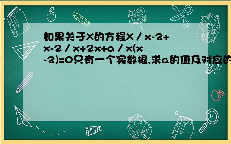 如果关于X的方程X／x-2+x-2／x+2x+a／x(x-2)=0只有一个实数根,求a的值及对应的原方程的根!