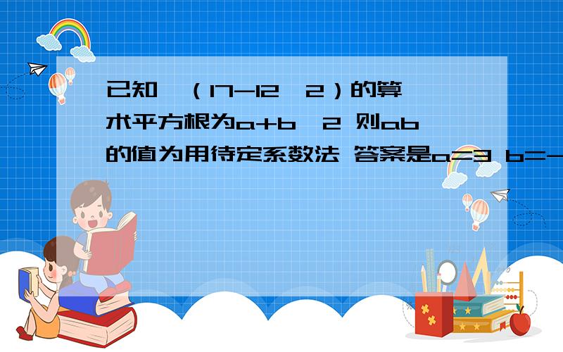 已知√（17-12√2）的算术平方根为a+b√2 则ab的值为用待定系数法 答案是a=3 b=-2