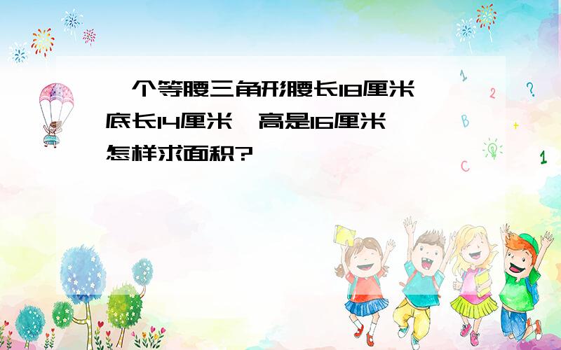 一个等腰三角形腰长18厘米,底长14厘米,高是16厘米,怎样求面积?