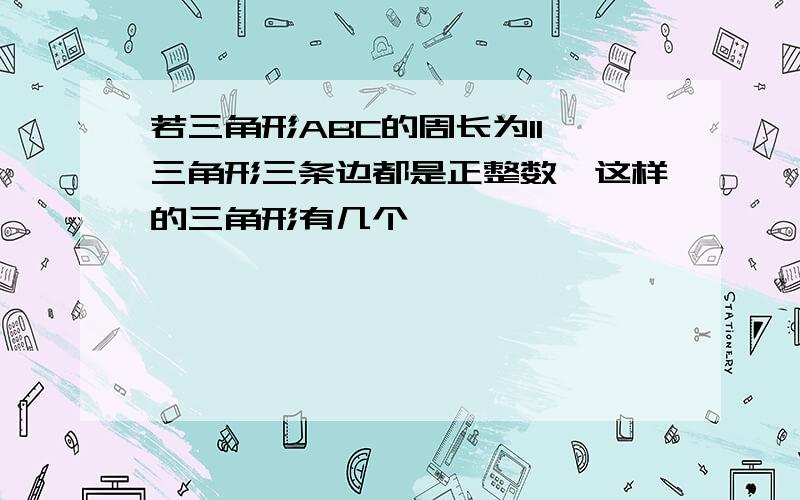 若三角形ABC的周长为11,三角形三条边都是正整数,这样的三角形有几个