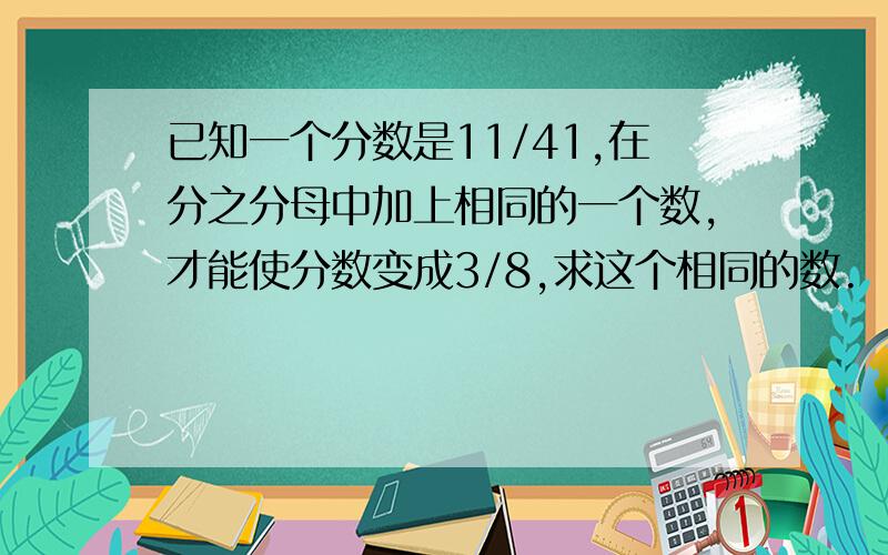 已知一个分数是11/41,在分之分母中加上相同的一个数,才能使分数变成3/8,求这个相同的数.