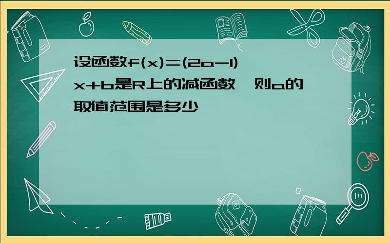 设函数f(x)=(2a-1)x+b是R上的减函数,则a的取值范围是多少