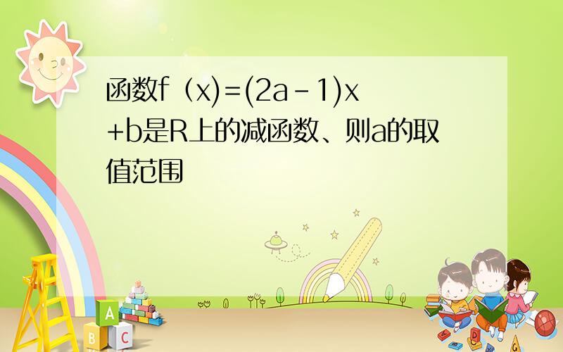 函数f（x)=(2a-1)x+b是R上的减函数、则a的取值范围