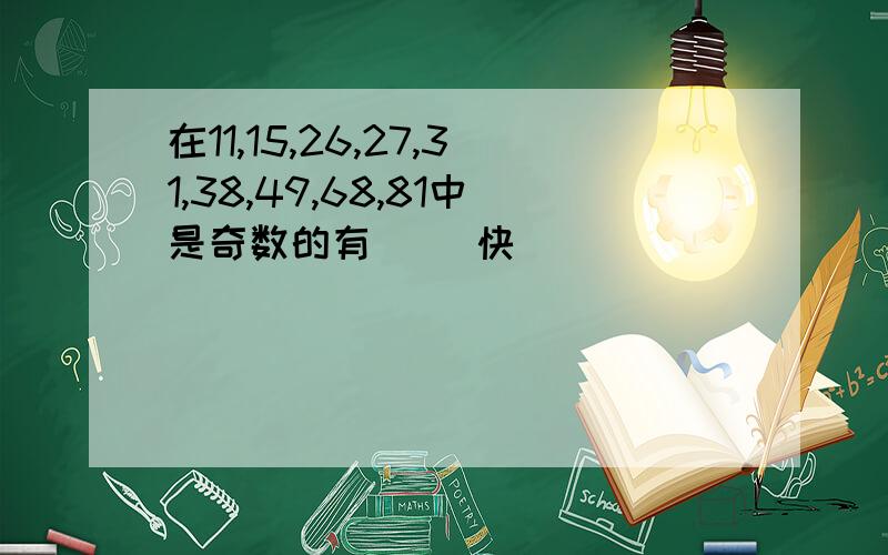 在11,15,26,27,31,38,49,68,81中是奇数的有（ ）快