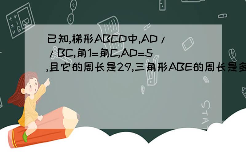 已知,梯形ABCD中,AD//BC,角1=角C,AD=5,且它的周长是29,三角形ABE的周长是多少?