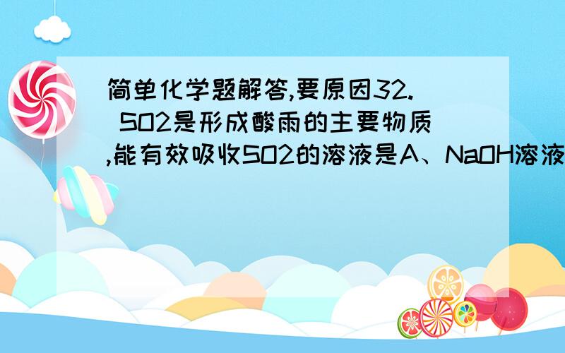 简单化学题解答,要原因32. SO2是形成酸雨的主要物质,能有效吸收SO2的溶液是A、NaOH溶液      B、Na2SO4溶液    C、H2SO4溶液     D、KNO3溶液