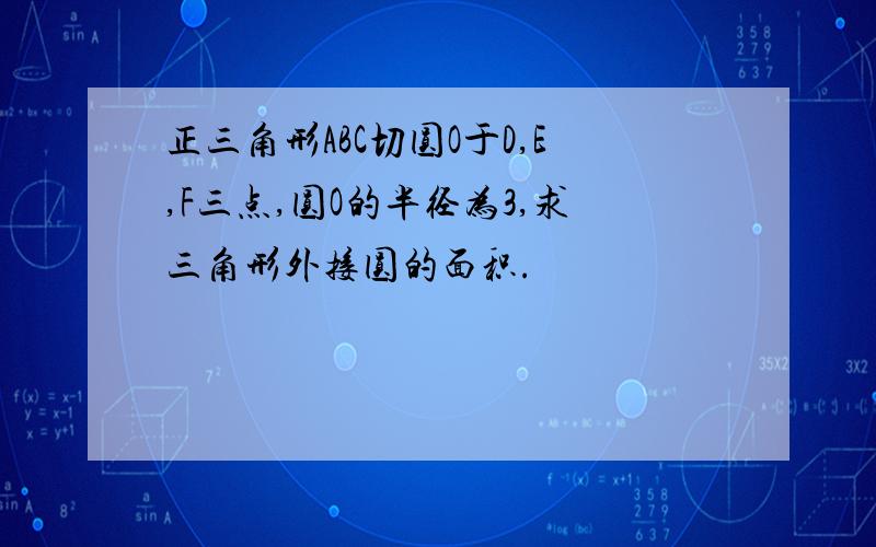 正三角形ABC切圆O于D,E,F三点,圆O的半径为3,求三角形外接圆的面积.