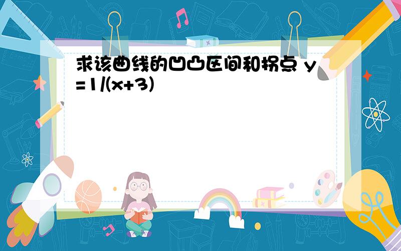 求该曲线的凹凸区间和拐点 y=1/(x+3)