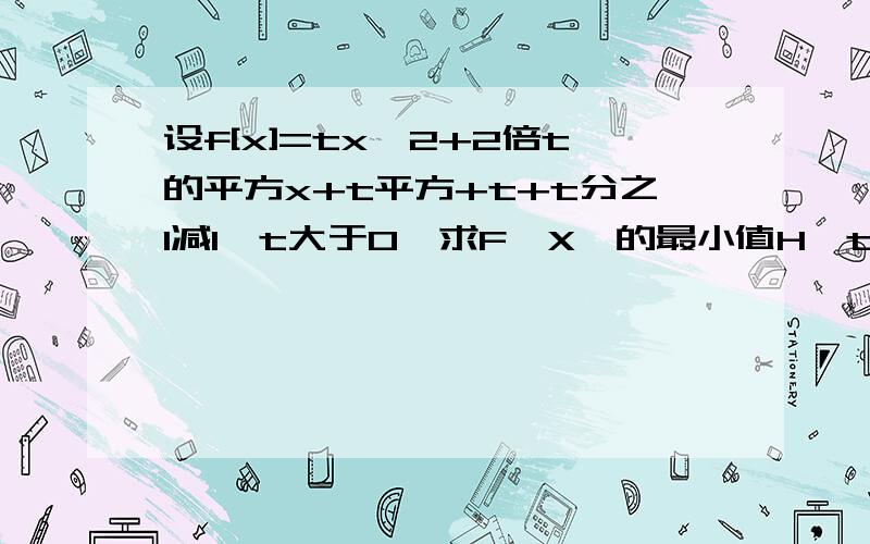 设f[x]=tx^2+2倍t的平方x+t平方+t+t分之1减1,t大于0,求F{X}的最小值H{t}