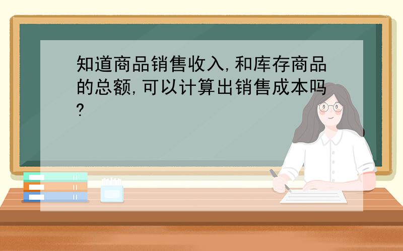 知道商品销售收入,和库存商品的总额,可以计算出销售成本吗?