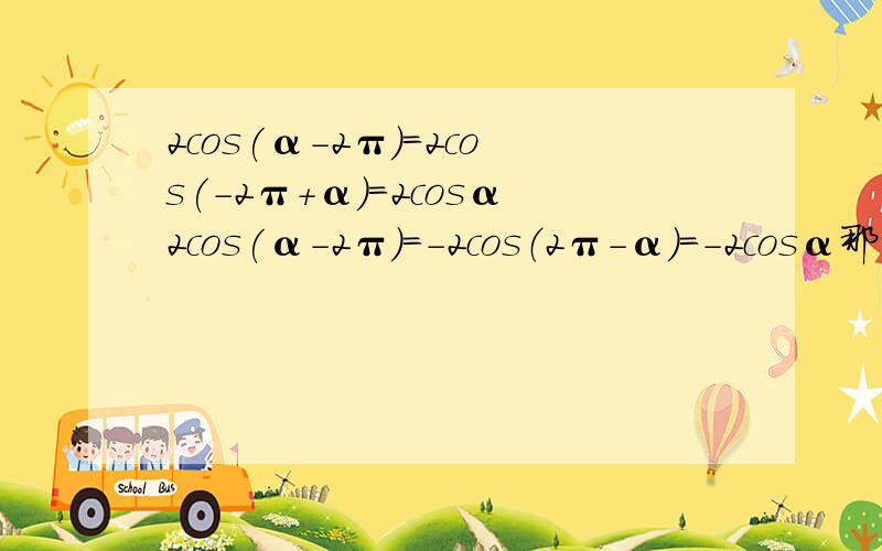 2cos(α-2π)=2cos(-2π+α)=2cosα2cos(α-2π)=-2cos（2π-α）=-2cosα那个是对的