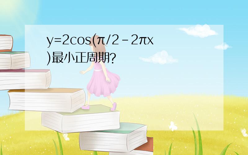 y=2cos(π/2-2πx)最小正周期?