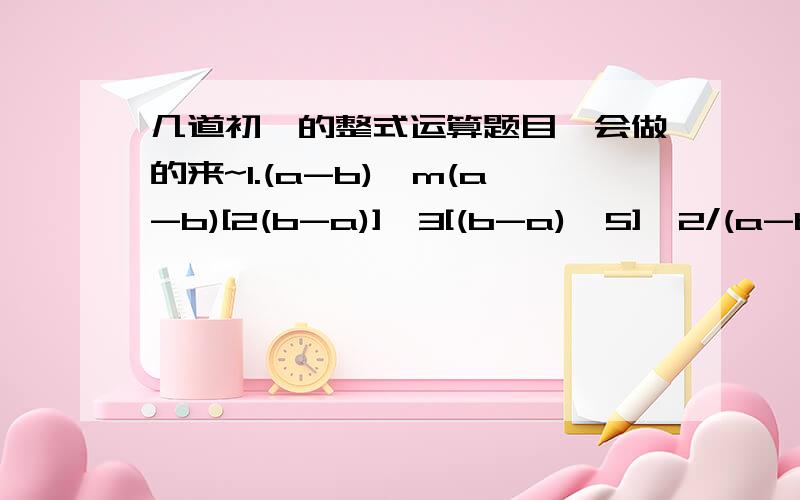 几道初一的整式运算题目,会做的来~1.(a-b)^m(a-b)[2(b-a)]^3[(b-a)^5]^2/(a-b)^m2.(2006^2+2004^2+```+2^2)-(2005^2+2003^2+```+1)3.先化简,后求值.(1)x(x+4)(x-4)-(x+3)(x^2-6x+9)+5x^3y^2/(x^2y^2),其中x=-3.(2)y(x+y)+(x+y)(x-y)-x^2,其中x