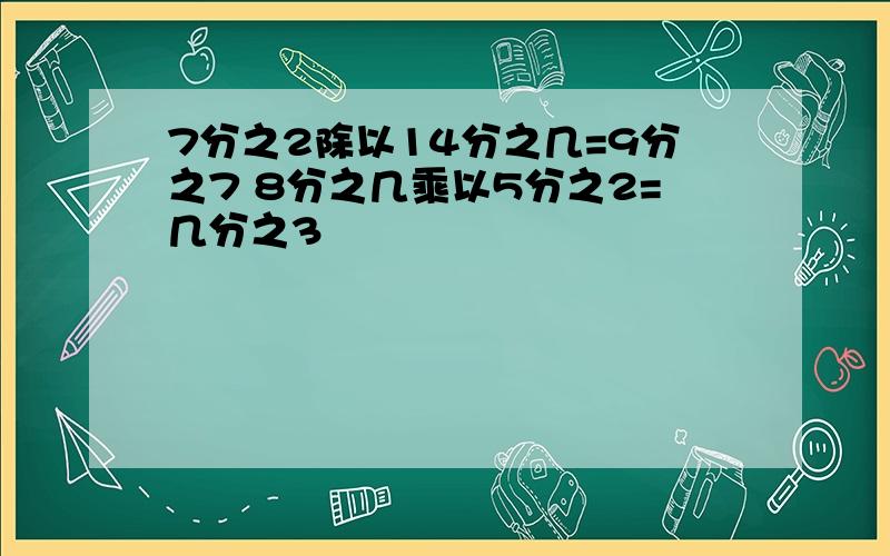 7分之2除以14分之几=9分之7 8分之几乘以5分之2=几分之3